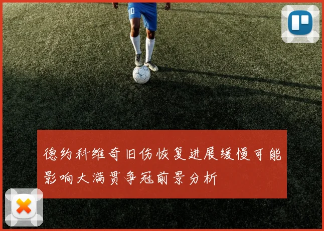 德约科维奇旧伤恢复进展缓慢可能影响大满贯争冠前景分析