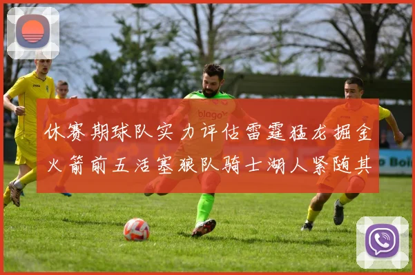 休赛期球队实力评估雷霆猛龙掘金火箭前五活塞狼队骑士湖人紧随其后