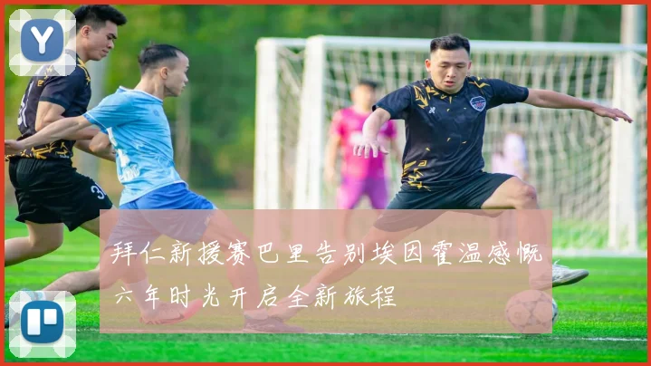 拜仁新援赛巴里告别埃因霍温感慨六年时光开启全新旅程